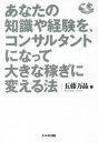 【3980円以上送料無料】あなたの知識や経験を、コンサルタントになって大きな稼ぎに変える法/五藤万晶/著
