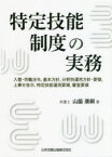 【送料無料】特定技能制度の実務　入管・労働法令，基本方針，分野別運用方針・要領，上乗せ告示，特定技能運用要領，審査要領／山脇康嗣／著