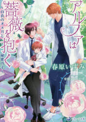 【3980円以上送料無料】アルファは薔薇を抱く 白衣のオメガと秘密の子／春原いずみ／著