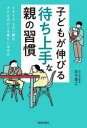 【3980円以上送料無料】子どもが伸びる「待ち上手」な親の習慣 イライラしない親は、子どものどこを見ているのか/庄子寛之/著