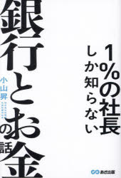 あさ出版 資金管理　貸出（金融） 322P　19cm イチパ−セント　ノ　シヤチヨウ　シカ　シラナイ　ギンコウ　ト　オカネ　ノ　ハナシ　1％／ノ／シヤチヨウ／シカ／シラナイ／ギンコウ／ト／オカネ／ノ／ハナシ コヤマ，ノボル