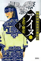 知れば知るほど面白いアイヌの文化と歴史／瀬川拓郎／監修