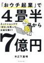 【3980円以上送料無料】「おウチ起業」で4畳半から7億円 ネットショップで「好き」を売ってお金を稼ぐ!/木之下嘉明/著