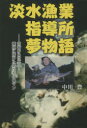 淡水漁業指導所夢物語　宮崎から世界へ！養殖に賭けた男たちのロマン　日本の最先端の研究室／中川豊／著