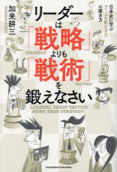 リーダーは「戦略」よりも「戦術」を鍛えなさい　日本史に学ぶチームを動かす力の磨き方／加来耕三／著