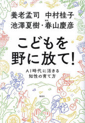 【3980円以上送料無料】こどもを野に放て！ AI時代に活きる知性の育て方／養老孟司／著 中村桂子／著 池澤夏樹／著 春山慶彦／編著