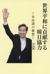 【3980円以上送料無料】世界平和に貢献する韓日協力　李洛淵の構想／李洛淵／著