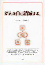 【3980円以上送料無料】がんは自己消滅する。 二形式の有糸分裂に関する基本的な原理原則に基づく、がん組織体を組織生理学的に自己消滅させる治療概念と、沃化脂乳液を利用した治験的な治療方法/平田陽三/著