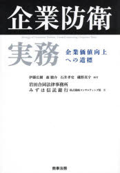 【送料無料】企業防衛実務　企業価値向上への道標／伊藤広樹／編著　森駿介／編著　石井孝史／編著　磯野真宇／編著　岩田合同法律事務所／著　みずほ信託銀行株式戦略コンサルティング部／著