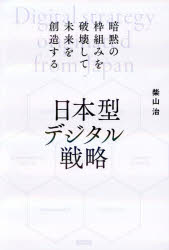 日本型デジタル戦略　暗黙の枠組みを破壊して未来を創造する／柴山治／著