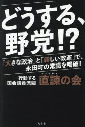 【3980円以上送料無料】どうする、野党！？　「大きな政治」と「新しい改革」で、永田町の常識を喝破！／直諫の会／著