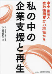 【送料無料】私の中の企業支援と再生 中小企業と金融機関双方の現場から/伊藤貢作/著