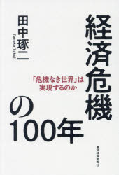 【送料無料】経済危機の100年 「危機なき世界」は実現するのか/田中琢二/著