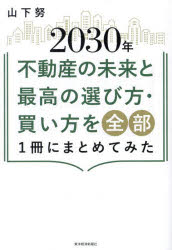 【3980円以上送料無料】2030年不動産の未来と最高の選び方・買い方を全部1冊にまとめてみた／山下努／著
