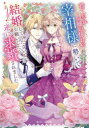 【3980円以上送料無料】捨てられ令嬢が憧れの宰相様に勢いで結婚してくださいとお願いしたら逆に求婚されました/宮永レン/〔著〕