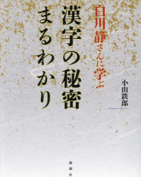【送料無料】白川静さんに学ぶ漢字の秘密まるわかり／小山鉄郎／著