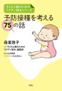【3980円以上送料無料】予防接種を考える75の話/母里啓子/著 「子どもと親のためのワクチン読本」編集部/編 山本英彦/監修