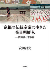 【送料無料】京都の伝統産業に生きた在日朝鮮人　西陣織と京友禅／安田昌史／著