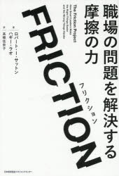 FRICTION　職場の問題を解決する摩擦の力／ロバート・I．サットン／著　ハギー・ラオ／著　高橋佳奈子／訳
