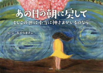 【3980円以上送料無料】あの日の朝に戻して　もしこの世に本当に神さまがいるのなら／おぐらまさこ／絵・文