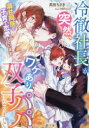 【3980円以上送料無料】冷徹社長が突然、ワケあり双子パパになりまして 溺甘同居で子育て恋愛しています/高田ちさき/著