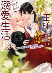 【3980円以上送料無料】呪い持ちの王様に子作り目当てで求婚されたので思わずグーで殴ったら溺愛生活が待っていました！？　解呪の乙女は七番目の息子の七番目の娘だけ／小出みき／著