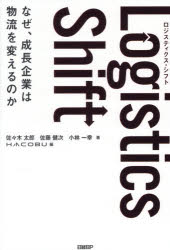 Logistics　Shift　なぜ、成長企業は物流を変えるのか／佐々木太郎／著　佐藤健次／著　小林一幸／著　HACOBU／編