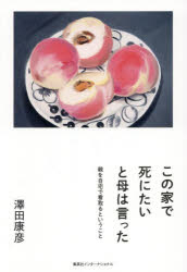 Essays - 【3980円以上送料無料】この家で死にたいと母は言った　親を自宅で看取るということ／澤田康彦／著