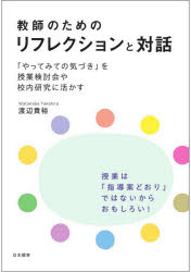教師のためのリフレクションと対話　「やってみての気づき」を授業検討会や校内研究に活かす／渡辺貴裕／著
