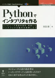 Pythonでインタプリタを作る　コンピュータ言語を設計・実装してインタプリタの動作を理解しよう　コンピュータ言語の設計者はいったいどうやって言語を作ったのか？それに対する答えがこの本の中に。／吉田節