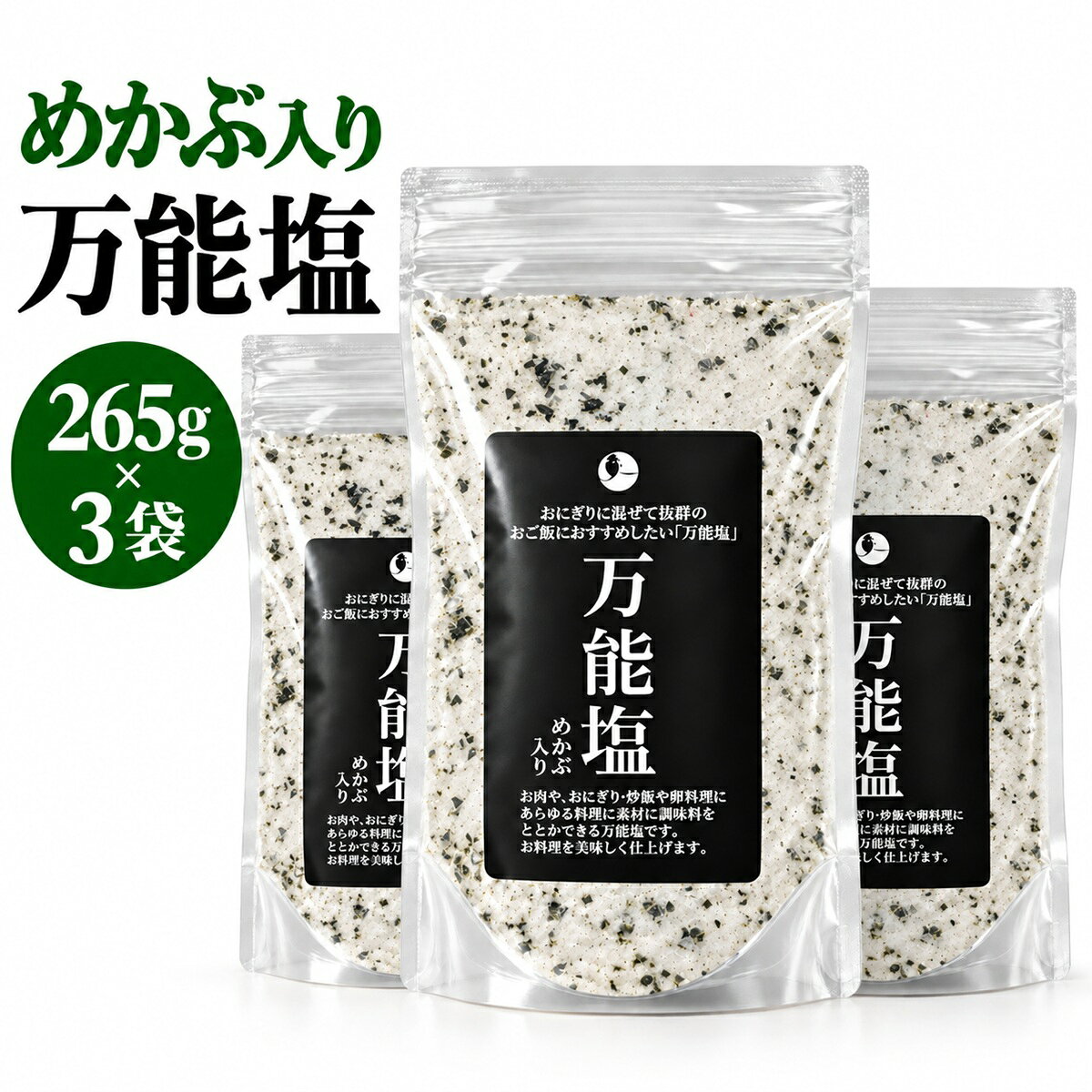 めかぶ入りの万能塩、265g×3袋・合計795gです。 おにぎりやおむすびをはじめ、浅漬け、天ぷら、肉料理、魚料理など、毎日のさまざまな料理の味付けにお使いいただける調味塩です。 めかぶを使用した万能塩なので、いつもの料理に手軽にお使いいただけます。3袋セットなので、ご家庭で常備したい方や、まとめて購入したい方にも使いやすいセットです。 【おすすめの使い方】 ・おにぎり、おむすびの味付けに ・きゅうりや大根などの浅漬けに ・天ぷらのつけ塩に ・肉料理、魚料理の味付けに ・炒め物など普段の料理に 料理に合わせて、お好みの量でお使いください。 【内容量】 265g×3袋 合計795g 【原材料名】 食塩（国内製造）、焼き塩、めかぶ、澱粉分解物、梅パウダー／調味料（アミノ酸等）（一部に乳成分を含む） 【栄養成分表示 100g当たり／推定値】 熱量 10kcal たんぱく質 0.5g 脂質 0.0g 炭水化物 4.1g 食塩相当量 87.7g 【保存方法】 直射日光・高温多湿を避け、常温で保存してください。 【賞味期限】 製造日より360日 少量をお探しの方はこちら 1袋・265gはこちら 2袋セットはこちら 2袋・合計530gはこちら 関連商品白えび だし塩 90g×4袋 送料無料 富山産白えび使用 万能調味塩 ...白えび だし塩 90g×5袋 送料無料 富山産白えび使用 万能調味塩 ...【 万能塩 265g×2袋 】送料無料 だし塩 ふりかけ 出汁塩 子供...1,980円2,380円1,580円万能塩 265g めかぶ入り 1袋 だし塩 調味塩 おにぎり 浅漬け ...万能塩 だし塩 出汁塩 だししお だし塩セット 【 白えび 万能調味塩...白えび だし塩 90g×2袋 送料無料 富山産白えび使用 万能調味塩 ...1,000円1,180円1,080円白えび だし塩 90g×3袋 送料無料 富山産白えび使用 万能調味塩 ...万能塩 だし塩 出汁塩 だししお だし塩セット 【 白えび 万能調味塩...【 贈り物 喜ばれる のどぐろ だし塩 160g 真鯛 出汁塩 160...1,580円1,180円1,280円 ────────────────── ▼ 関連キーワード 万能塩 めかぶ塩 めかぶ入り だし塩 出汁塩 焼き塩 塩 しお 食塩 調味塩 万能調味料 万能だし だし 出汁 調味料 ふりかけ ご飯のお供 おにぎり おむすび 塩むすび 鍋 鍋の素 鍋つゆ おでん 天ぷら 炊き込みご飯 お吸い物 スープ パスタ チャーハン 刺身 肉 魚 アレンジ 簡単 便利 時短 子供 家族 国産 ギフト プレゼント お土産 お取り寄せ グルメ 送料無料 メール便 ポスト投函 ポイント消化 買い回り お買い物マラソン スーパーセール 焼き塩 旨み うまみ 旨味 お弁当 時短 キャンプ BBQ 卵焼き 野菜炒め 浅漬け ──────────────────
