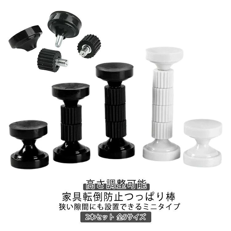 2本セット 家具転倒防止つっぱり棒　高さ調整可能　狭い隙間にも設置できるミニタイプ 全5サイズ地震の際に家具の転倒を防止する突っ張りタイプの家具転倒防止棒です。回転させるだけで高さを自由に調整できます。ミニタイプで狭い隙間にも工具不要で設置可能！釘やネジを使用しないので壁を傷つける心配はありません。室内や押し入れなどさまざまな場所で使えます。 サイズ 取付高さ43-49mm 取付高さ58mm-68mm 取付高さ78mm-95mm 取付高さ96mm-112mm 取付高さ112mm-128mm サイズについての説明 取付高さ43-49mm 取付高さ58mm-68mm 取付高さ78mm-95mm 取付高さ96mm-112mm 取付高さ112mm-128mm 素材 プラスチック 金属 色 ブラック2本セット ホワイト2本セット 備考 ●サイズ詳細等の測り方はスタッフ間で統一、徹底はしておりますが、実寸は商品によって若干の誤差(1cm〜3cm )がある場合がございますので、予めご了承ください。 ●製造ロットにより、細部形状の違いや、同色でも色味に多少の誤差が生じます。 ●パッケージは改良のため予告なく仕様を変更する場合があります。 ▼商品の色は、撮影時の光や、お客様のモニターの色具合などにより、実際の商品と異なる場合がございます。あらかじめ、ご了承ください。 ▼生地の特性上、やや匂いが強く感じられるものもございます。数日のご使用や陰干しなどで気になる匂いはほとんど感じられなくなります。 ▼同じ商品でも生産時期により形やサイズ、カラーに多少の誤差が生じる場合もございます。 ▼他店舗でも在庫を共有して販売をしている為、受注後欠品となる場合もございます。予め、ご了承お願い申し上げます。 ▼出荷前に全て検品を行っておりますが、万が一商品に不具合があった場合は、お問い合わせフォームまたはメールよりご連絡頂けます様お願い申し上げます。速やかに対応致しますのでご安心ください。