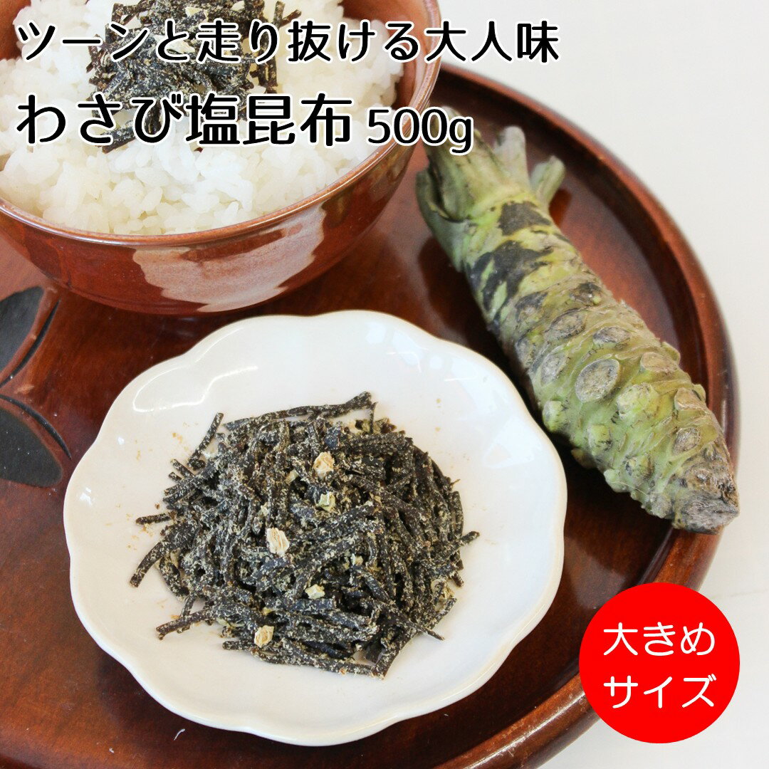 【オリジナル塩昆布】ツーンと走り抜ける大人味【わさび塩昆布500g】静岡県産わさび＆茎わさびを使った当店自慢のオリジナル塩昆布 塩昆布のうま味とわさびの辛みが絶妙にマッチしてクセになる！ 塩 汐 塩吹き 昆布 こんぶ わさび おにぎり お弁当 ご飯のお供 お料理 大きめ