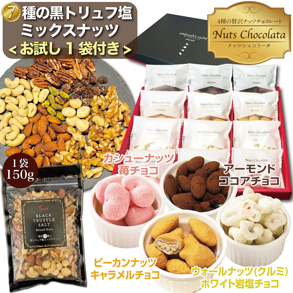 〜味の魅力・こだわり〜 ■アーモンドココアチョコ■ ≪バンホーテンココアをたっぷり使用≫ 約2世紀もの時をこえて愛されるオランダで誕生した世界初のココアパウダーのバンホーテンをたっぷり使用しています。 ≪直火でローストしたアーモンド≫ カリッとしたアーモンドを、みるくチョコレートとバンホーテンココアを混ぜたチョコで包んだ極上の美味しさです。 ■カシューナッツいちごチョコ■ ≪あまおう苺を贅沢に使用≫ 果肉の色も赤みが強く、酸味を抑えて糖度が高いのが特徴。あまおう苺みるくパウダーを表面にまぶしました。 ≪カリッとした仕上げたカシューナッツ≫ カシューナッツに小麦粉やもち米粉で生地を巻き、ホワイトチョコレートパウダーで包みこんでいます。 ■ピーカンナッツキャラメルチョコ■ ≪コクのあるキャラメルパウダーを使用≫ ピーカンナッツの王道といえば、キャラメルフレーバー。濃厚なキャラメルパウダーをふんだんにまぶした逸品です。 ≪ピーカンナッツとホワイトチョコの融合≫ ローストしたピーカンナッツにホワイトチョコレートをしっかり掛けており、さらにその上にキャラメルで夢の2層チョコレートコーティングです。 ■ウォールナッツ(くるみ)ホワイト岩塩チョコ■ ≪フランスロレーヌ産 粗めの岩塩使用≫ ホワイトチョコの甘さと岩塩で、甘しょっぱくとても美味い舌触りを生み出す逸品です。 ≪クルミをキャラメリゼ加工≫ キャラメリゼしたクルミにホワイトチョコレートを掛けて、粗めの岩塩をプラスしたウォールナッツ（クルミ）チョコ。 ナッツについて ◆アーモンド◆ 直火でローストしてカリッと仕上げました。アーモンドには、オレイン酸などの一価不飽和脂肪酸、タンパク質、ミネラル、ビタミン類がバランスよく豊富に含まれています。 ナッツの中では、アーモンドが「ビタミンE」、そして「食物繊維」を非常に多く含むので、健康促進など体内からエージレス・ビューティを目指すことができます。 ◆カシューナッツ◆ メリハリ美ボディに欠かせない、しなやかな筋肉と丈夫な骨。カシューナッツは、ナッツの中で脂肪分が非常に少なく、筋肉を作る植物性タンパク質が豊富。炭水化物も豊富なので、体を鍛えている人にも是非おすすめのナッツです。 そしてビタミンK、銅、マグネシウム、鉄なども多く含まれています。 ◆ウォールナッツ(クルミ)◆ 黒トリュフ塩と抜群の相性を誇る胡桃。 頭・体に良い脂肪のオメガ3脂肪酸（DHAやEPA）、抗酸化物質（ポリフェノール等）が豊富に含まれるほか、ビタミン、ミネラル、たんぱく質や食物繊維などの栄養素がたっぷり詰まっています。 ちなみに、クルミはナッツ類でオメガ3脂肪酸含有量が非常に多く、赤ワインをしのぐポリフェノールの含有量でもあります。 ◆ピーカンナッツ◆ ピーカンナッツには不飽和脂肪酸の含有量が高く、抗酸化物質、植物ステロールなどを多く含んでおり、健康上の多くの利点があることが生産国の研究で紹介されています。 また、クルミ科の木の実で、栄養価もクルミと同様好ましい要素を多く含むと同時に、独特の深い香りとコクがあります。 ◆マカダミアナッツ◆ コクがあり、食感がやみつきになるナッツ。 不飽和脂肪酸であるオレイン酸が豊富で、ビタミンやミネラルだけでなく、カリウム、ナトリウム、鉄分、食物繊維も含まれ、日々の健康をサポートする高級マカダミアナッツです。 ◆サルタナレーズン◆ 黒トリュフ塩と、少し甘酸っぱいサルタナレーズンがここまで相性良く旨いなんて！ ヨーグルトやシリアル、サラダにも合い、日常の食生活に不足しがちなミネラルが豊富で、ポリフェノール・アントシアニンもたっぷり含まれています。また、レーズンは約70％の果糖・ブドウ糖を含むため「即効性のある栄養食品」としてもスポーツ界でも大変食されています。 ◆剥き身ピスタチオ◆ ナッツの女王と呼ばれるスーパーフードのピスタチオ。 食物性の栄養素を大変多く含み、美容と健康促進を目指すことができる殻のない食べやすい剥き身ピスタチオです。深いコクのある味わいが特徴的で様々な料理のトッピングに相性抜群。 ■黒のダイヤモンドと呼ばれる、世界三大珍味のひとつ■ ≪イタリア産 黒トリュフ≫ 世界三大珍味と呼ばれている高級食用キノコ、別名「黒のダイヤモンド」は、独特な芳醇な香りが特徴です。加熱することにより、より香りが際立ち、世界の様々な料理に使用されています。 ■美食家が愛する ゲランド産の天然粗塩■ ≪フランス・ゲランド産 天然天日塩≫ 美食の国フランスで愛好されている「フランス・ゲランド産の天日塩」です。マグネシウムやカルシウム、カリウムといった、海水が本来持つミネラル分を含んでいます。 これらのミネラル成分が、塩味だけではない、旨味をもたらし、食材が持つ本来の美味しさを引き出してくれます。 商品情報名称チョコレート菓子　Nuts chocolata(ナッツショコラータ)ナッツ加工品　7種の黒トリュフ塩ミックスナッツ 原材料名 以下の各商品ページの原材料名の欄を参照ください ●贅沢ナッツショコラータ4種×3袋(12袋セット) →商品詳細ページへ ●7種の黒トリュフ塩ミックスナッツ →商品詳細ページへ 内容量 ●贅沢ナッツショコラータ4種×3袋(12袋セット) アーモンドココアチョコ3袋、ピーカンナッツキャラメルチョコ3袋、ウォールナッツ(くるみ)ホワイト岩塩チョコ3袋、カシューナッツいちごチョコ3袋の各種18g×3袋=合計12袋詰合せセット総重量(化粧箱含む)：約430g ●7種の黒トリュフ塩ミックスナッツ クルミ、アーモンド、カシューナッツ、ピーカンナッツ、マカダミアナッツ、サルタナレーズン、ピスタチオの7種ミックス黒トリュフ塩仕立て。1袋140g サイズ30×23.5×3.8 cm / 14×20×2.3 cm賞味期限別途商品ラベルに記載（到着1ヶ月以上）保存方法 高温多湿・直射日光の場所を避けて保存してください。販売者株式会社テラクリエイト 東京都目黒区目黒1-4-16 目黒Gビル7Fおすすめのご利用シーンお返し 秋ギフト ギフト 内祝い お祝い 誕生日 帰省土産 お彼岸 出産内祝い 出産祝い 記念日 お礼 ご挨拶 御礼 手土産 お土産 おみやげ プチギフト 結婚披露宴の引き出物 引き菓子 誕生日ギフト ご挨拶 お配り 退職 配る ばらまき バラマキ 贈り物 プレゼント 贈答品 お祝い 退職祝い 内祝い 出産祝い 出産内祝い 入学祝い 卒業祝い ご褒美 女子会 利用シーンは多種多様でご利用いただけるのがギフト菓子です。特徴・パッケージおつまみ お菓子 ギフト チョコレート スイーツ スィーツ スウィーツ Sweets 菓子 洋菓子 ナッツ ミックスナッツ ナッツチョコ ナッツチョコレート デザート おやつ 食品 個包装 小分け お洒落 おしゃれ アーモンド カシューナッツ くるみ ピーカンナッツ キャラメル 苺 いちご 沖縄黒糖 黒糖 抹茶 宇治抹茶 インスタ映え 高級感 お取り寄せ プレゼント 定番 送料無料 ギフトラッピング ラッピング 詰め合わせ 詰合せ 詰合 化粧箱 つめあわせ セット アソート メーカー希望小売価格はメーカーサイトに基づいて掲載しています＜お得なセット＞ ナッツチョコギフトで大人気 贅沢ナッツショコラータ4種12袋 ギフトセット ＋ 贅沢7種の黒トリュフ塩 ミックスナッツ140g袋 「贅沢ナッツショコラータ」は ナッツとチョコレートの融合した夢の逸品。 アーモンドナッツ、カシューナッツ、くるみ、ペカンナッツのショコラシリーズ★ 当商品がついに、待望の楽天市場に登場！ ナッツ×チョコレートの 大人気ギフト菓子!! 様々なプレゼントシーンで大活躍間違いありません!! 金額明細なし/高級感ある化粧箱入り/ショップ袋付き/ ギフトを想定しているのでプレゼントの直送でも安心！ そのままでも十分にお喜びいただけます!! 更に特別な贈り物を演出したい場合は、オプションの可愛いギフトラッピング設定で直送するのも最近の人気です♪ ＜次にセット商品の紹介！＞ 7種の黒トリュフ塩ナッツは ＼おつまみナッツで大人気／ ビール・ワイン・ハイボールなどの晩酌のお供に 焼酎やカクテル全てのお酒のお供（おつまみ）や、砕いて日々のサラダに混ぜても抜群に相性が良いです！ 栄養素の豊富さ それだけではなく、栄養バランスも抜群で、スーパーフードとして注目されているナッツ類。毎日の栄養摂取としても、とても美味しく続けられる「贅沢黒トリュフ塩仕立て」 普段の自分用おつまみに お菓子プチギフトとしても 家族で食べる自家消費用だけでなく、ちょっとしたプチギフト、お酒好きの人やナッツで健康を目指す方などにプレゼントでもお喜びいただけます。 食ベ出したらとまらない旨さ 虜になる旨さ 黒トリュフと天然荒塩の配合比、そしてナッツ本来の味とのバランスが絶妙にマッチし、指まで舐めちゃう仕上がりです。 毎日の食事にプラスさせたり、お酒のおつまみに是非合わせてみてください。