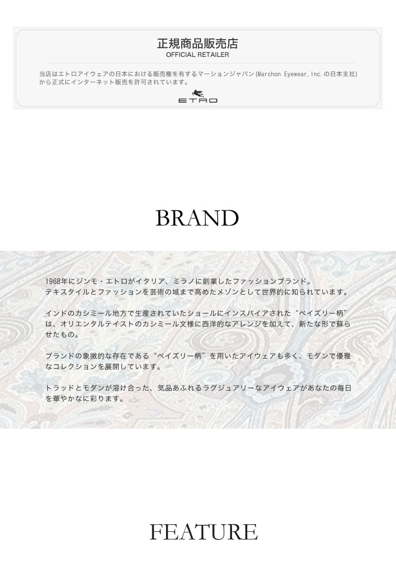 当店はエトロアイウェアの日本における販売権を有するマーションジャパン(Marchon Eyewear,Inc.の日本支社)から正式にインターネット販売を許可されています。