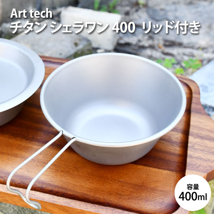 リッド付！チタン シェラワン 400 アウトドア 必需品！400ml Art tech アウトドア用品 プロ ヘラ絞り チタン シェラカップ 燕三条 軽い 調理 皿 コップ 直火 鍋 煮込み 焼き料理 スタッキング 丈夫