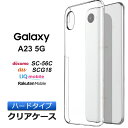 Galaxy A23 5G ケース ハード クリア カバー シンプル ハードケース docomo ドコモ au エーユー SC-56C SCG18 sc56c UQ mobile ユーキューモバイル 楽天モバイル 透明 無地 PC 保護 スマホカバー スマホケース ギャラクシー J:COM ジェイコム