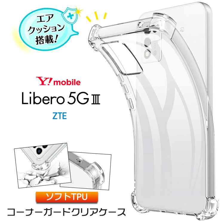 Libero 5G III ケース クリア ソフトケース シンプル コーナーガード ソフト エアクッション TPU リベロ ファイブジー スリー カバー 透明 無地 軽量 Libero 5G 3 Libero5G 保護 スマホケース スマホカバー Y!mobile ワイモバイル ZTE 衝撃 吸収 耐衝撃 薄型 軽量 携帯