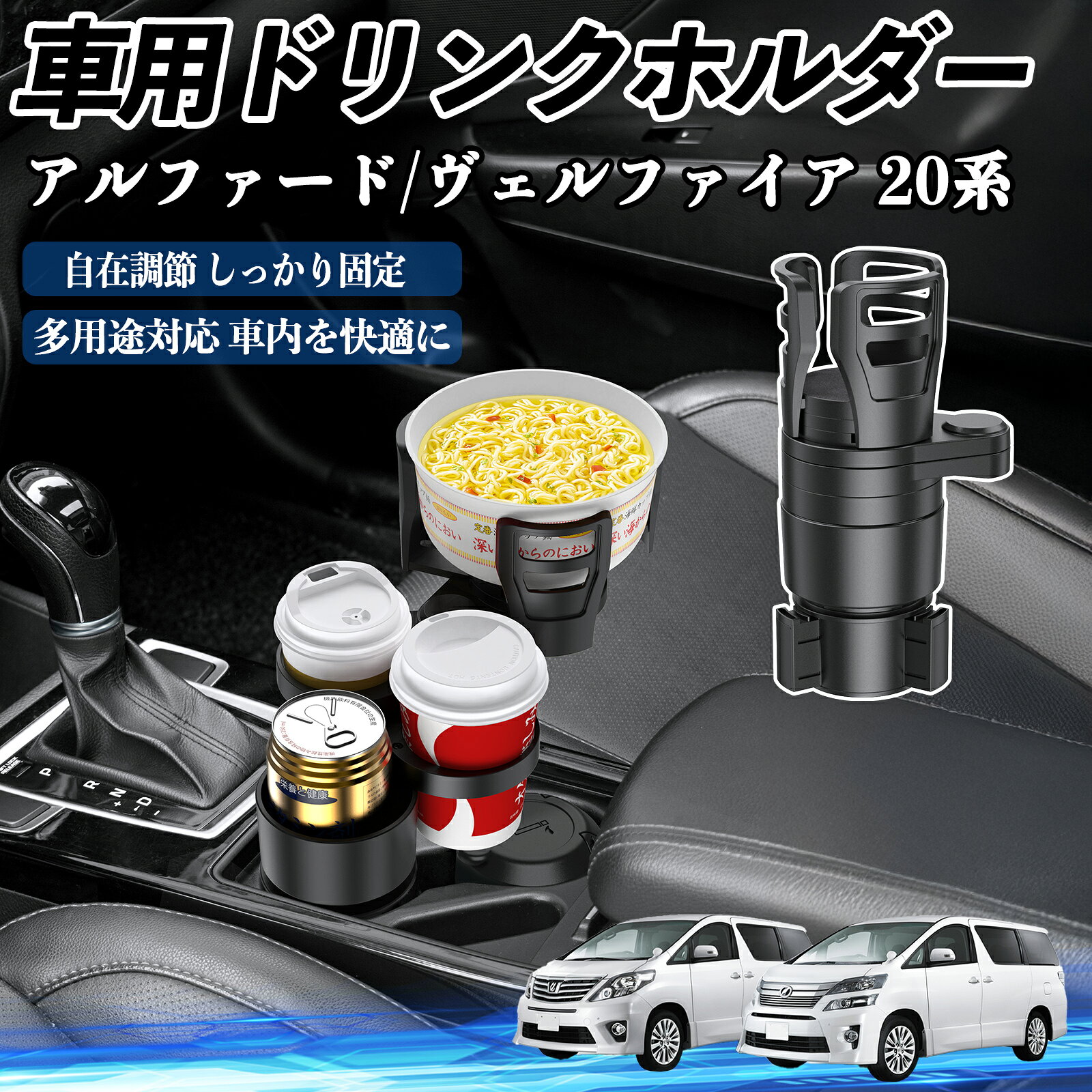 商品説明 適合車種アルファード ヴェルファイア 20系 セット内容本体のみ 商品の特徴 高品質素材ABS・PC素材を採用し、耐熱・耐衝撃・耐摩耗に優れ、滑り止め加工で安定感抜群。 4in1多機能カップホルダーを最大4つまで拡張可能で、カップ麺や小物なども収納でき車内スペースを有効活用。 360°回転＆調整可能上部ホルダーは約7.3〜15cm、ベースは6.6〜10cmに調整可能で、360°回転で取り出しやすい位置に設定可能。 安定構造弾性ガスケットとシリコンシートでカップの落下を防ぎ、耐衝撃フォームが揺れや衝突音を軽減。 注意事項 ※※ご購入前に必ず車内の丸形カップホルダーや設置スペースの寸法をご確認ください。※丸形のカップホルダーのみご使用いただけます。※※収納部には過度に重いものを置かないでください。転倒や破損の原因となります。※※高温になる場所（直射日光下、夏季の車内など）に長時間放置すると、変形や変色の恐れがございます。※※走行中の振動により飲み物がこぼれる可能性がございますので、フタ付き容器のご使用を推奨いたします。