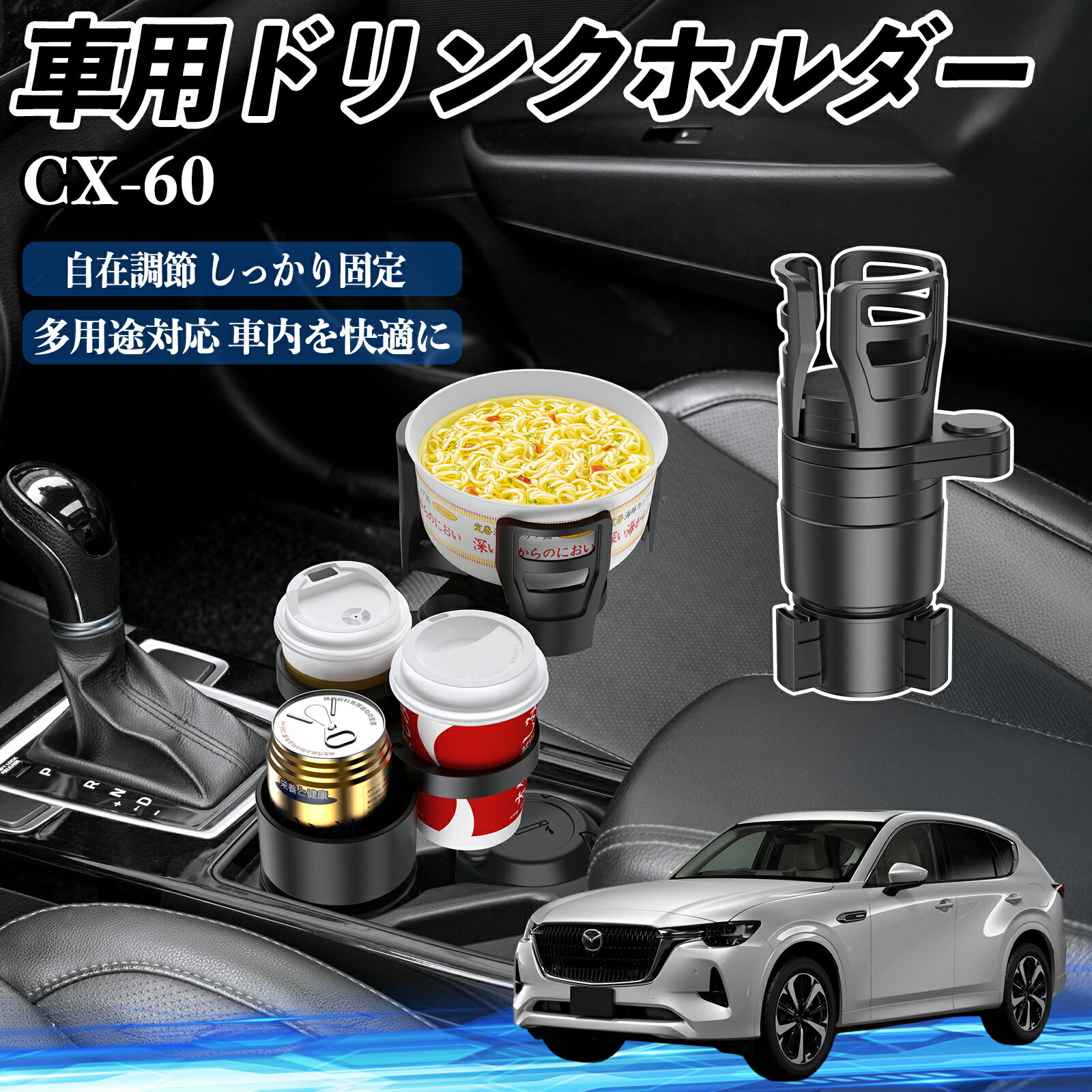 商品説明 適合車種CX-60 セット内容本体のみ 商品の特徴 高品質素材ABS・PC素材を採用し、耐熱・耐衝撃・耐摩耗に優れ、滑り止め加工で安定感抜群。 4in1多機能カップホルダーを最大4つまで拡張可能で、カップ麺や小物なども収納でき車内スペースを有効活用。 360°回転＆調整可能上部ホルダーは約7.3〜15cm、ベースは6.6〜10cmに調整可能で、360°回転で取り出しやすい位置に設定可能。 安定構造弾性ガスケットとシリコンシートでカップの落下を防ぎ、耐衝撃フォームが揺れや衝突音を軽減。 注意事項 ※※ご購入前に必ず車内の丸形カップホルダーや設置スペースの寸法をご確認ください。※丸形のカップホルダーのみご使用いただけます。※※収納部には過度に重いものを置かないでください。転倒や破損の原因となります。※※高温になる場所（直射日光下、夏季の車内など）に長時間放置すると、変形や変色の恐れがございます。※※走行中の振動により飲み物がこぼれる可能性がございますので、フタ付き容器のご使用を推奨いたします。