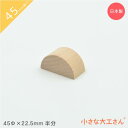 小さな大工さん 45mm基尺 半円 円柱 45Φ×22.5mm の半分 単品商品 積み木