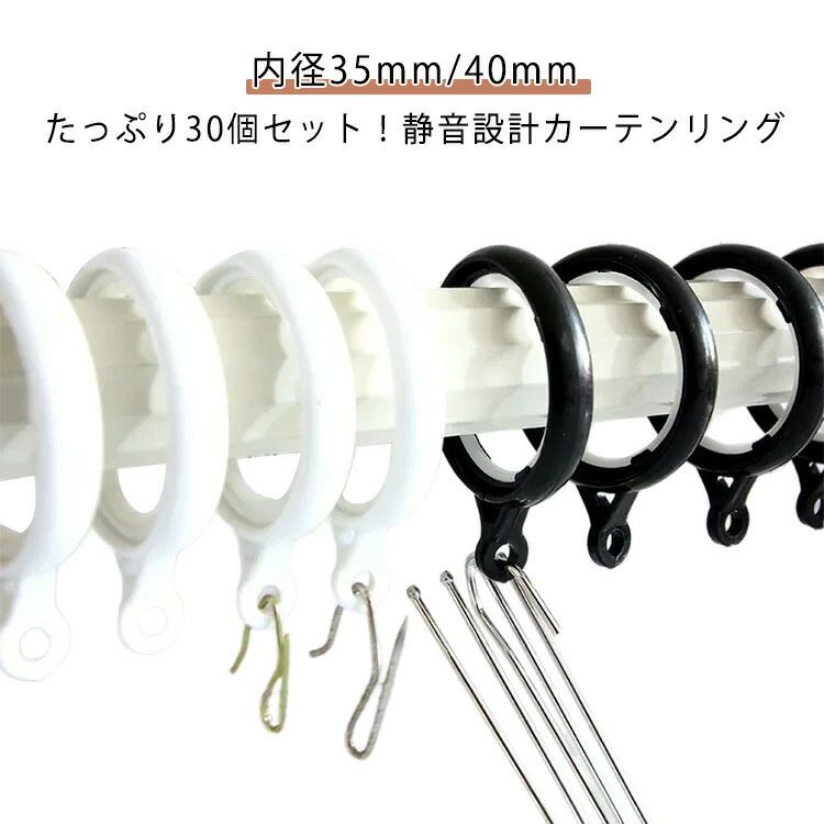 たっぷり30個セット！静音設計カーテンリング。 カーテンリングの内側にシリコンリングが付き、滑らかな滑りで、カーテンを開け閉め時、騒音が小さくなり、スムーズに開け閉めできます。 内径35mm/40mmの2サイズ展開、突っ張り棒や太めのポールにも使用できます。 カーテンを掛けるカンはリングランナーと一体型で壊れにくい仕様です。サイズ30個セットサイズについての説明素材プラスチック シリコン色白内径3.5cm 黒内径3.5cm 白内径4cm 黒内径4cm備考サイズ詳細等の測り方はスタッフ間で統一、徹底はしておりますが、実寸は商品によって若干の誤差(1cm~3cm )がある場合がございますので、予めご了承ください。 製造ロットにより、細部形状の違いや、同色でも色味に多少の誤差が生じます。 パッケージは改良のため予告なく仕様を変更する場合があります。 商品の色は、撮影時の光や、お客様のモニターの色具合などにより、実際の商品と異なる場合がございます。あらかじめ、ご了承ください。 生地の特性上、やや匂いが強く感じられるものもございます。数日のご使用や陰干しなどで気になる匂いはほとんど感じられなくなります。 同じ商品でも生産時期により形やサイズ、カラーに多少の誤差が生じる場合もございます。 他店舗でも在庫を共有して販売をしている為、受注後欠品となる場合もございます。予め、ご了承お願い申し上げます。 出荷前に全て検品を行っておりますが、万が一商品に不具合があった場合は、お問い合わせフォームまたはメールよりご連絡頂けます様お願い申し上げます。速やかに対応致しますのでご安心ください。たっぷり30個セット！静音設計カーテンリング。 カーテンリングの内側にシリコンリングが付き、滑らかな滑りで、カーテンを開け閉め時、騒音が小さくなり、スムーズに開け閉めできます。 内径35mm/40mmの2サイズ展開、突っ張り棒や太めのポールにも使用できます。 カーテンを掛けるカンはリングランナーと一体型で壊れにくい仕様です。サイズ30個セットサイズについての説明素材プラスチック シリコン色白内径3.5cm 黒内径3.5cm 白内径4cm 黒内径4cm備考サイズ詳細等の測り方はスタッフ間で統一、徹底はしておりますが、実寸は商品によって若干の誤差(1cm~3cm )がある場合がございますので、予めご了承ください。 製造ロットにより、細部形状の違いや、同色でも色味に多少の誤差が生じます。 パッケージは改良のため予告なく仕様を変更する場合があります。 商品の色は、撮影時の光や、お客様のモニターの色具合などにより、実際の商品と異なる場合がございます。あらかじめ、ご了承ください。 生地の特性上、やや匂いが強く感じられるものもございます。数日のご使用や陰干しなどで気になる匂いはほとんど感じられなくなります。 同じ商品でも生産時期により形やサイズ、カラーに多少の誤差が生じる場合もございます。 他店舗でも在庫を共有して販売をしている為、受注後欠品となる場合もございます。予め、ご了承お願い申し上げます。 出荷前に全て検品を行っておりますが、万が一商品に不具合があった場合は、お問い合わせフォームまたはメールよりご連絡頂けます様お願い申し上げます。速やかに対応致しますのでご安心ください。メーカー希望小売価格はメーカーカタログに基づいて掲載しています