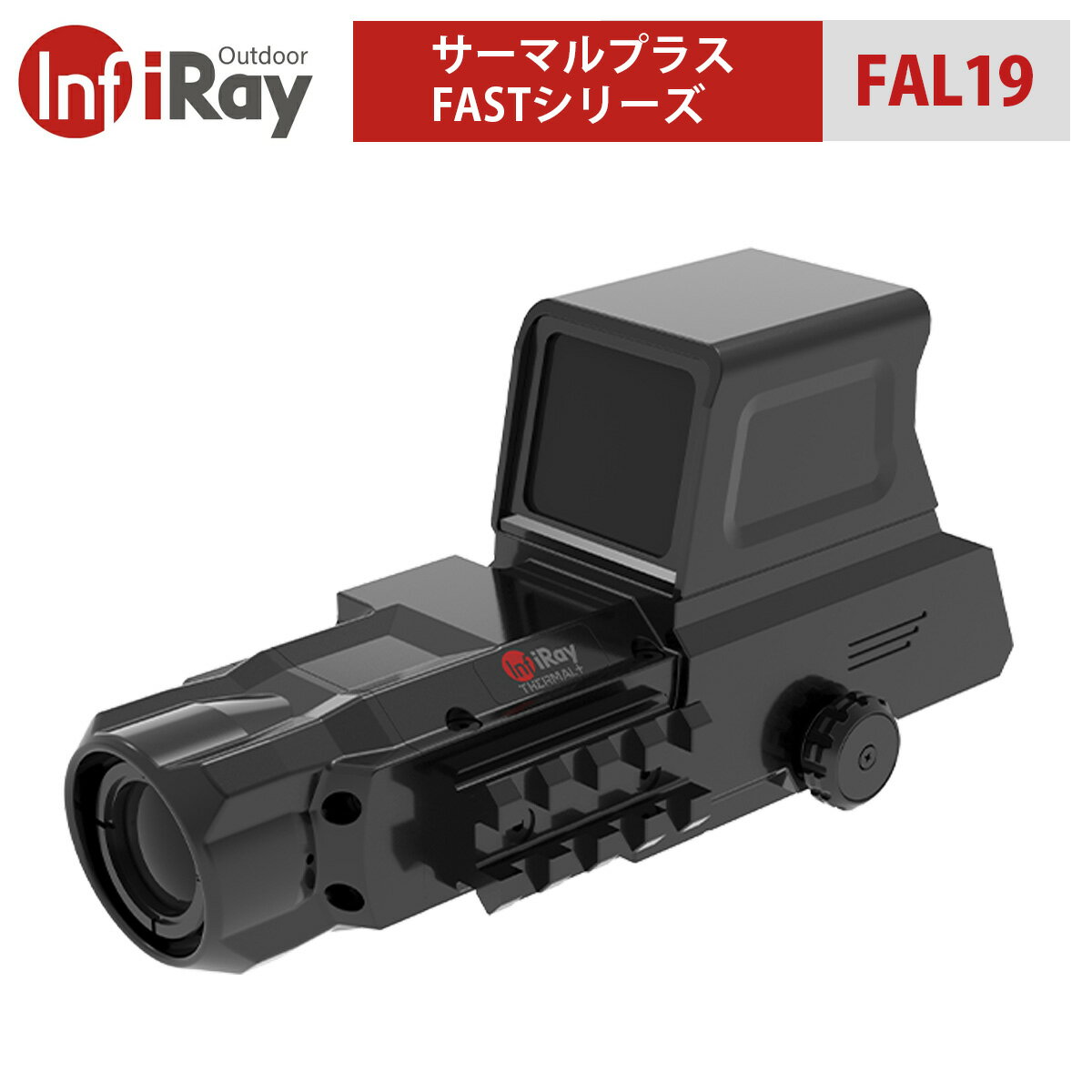 Fastシリーズ FAL19は、レッドドットとサーマルイメージング技術を融合させたレッドドットサーマルフュージョンスコープです。 赤外線熱画像と実際のシーンを直接融合させることで認識力を向上させます。全天候型のアウトドアハンティング、ホームセキュリティ、ハイエンドサバイバルゲームなどで活躍します。 【サーマルプラス FASTシリーズ FAL19】 ■全天候 連続使用 サーマルプラス FASTシリーズは、昼夜を問わず、変化の激しい厳しい環境下でも複雑なミッションをこなす柔軟性を提供します。 従来のレッドドットは日中に威力を発揮し、夜間は赤外線スコープを使用するのが通常でした。異なる照度条件下では、用途に応じて2種類のスコープを用意する必要がありましたが、頻繁にスコープを着脱すると精度が低下してしまいます。 Fastはレッドドットとサーマルカメラの両方のチャンネルを持ち、2種類のスコープの機能を組み合わせることで、銃器のキャリブレーションを繰り返すことなく、全天候常時使用を実現します。 ■超大型ウインドウ 34mm×25mmの大きなウインドウは、ターゲットの発見と追跡を容易にします。1倍の視倍率は、近距離での観察や移動するターゲットを素早く狙う際に威力を発揮します。 また、両目を使えるので立体的に観察することができ、状況認識力を高めます。 ■3×の拡大機能 FAL19は3倍の拡大表示を選択できるので、ターゲット確実に捕捉し、より快適に照準することができます。 ■多層膜コーティング技術 高度な多層膜コーティング技術によって、使用時の迷光による干渉を効果的に低減し、日中でも優れた光学透過率を実現。さまざまな使用シーンで優れた視界性を発揮します。 ■圧倒的な信頼性と卓越した精度 最新の組立工程と独自の反動吸収マウントを採用したFastシリーズは、厳しい耐久性テストをクリアしています。最大1200gの衝撃を2万回以上受けても、ゼロ位置はほとんどズレを起こさないことから、7.62mm銃での長期使用にも適しています。 ■使用シーンに合わせた多彩なモード レッドドット・サーマル・ターゲットハイライト・アウトラインのモードがあり、照明条件や複雑な環境下でもユーザーの要求に応えることができます。 モデル Fast FAL19/1×34D 光学 チャンネル 倍率 1× ディスプレイ 高輝度OLED 画面サイズ 34mm×25mm アイレリーフ 90mm サーマル チャンネル 検出器解像度/ ピクセルサイズ 384×288/12μm 対物レンズ f19 / F1.0 認識距離 450m NETD &#8804;40mk フレームレート 50Hz 視野角 13.8°×10.4° フォーカス範囲 5m〜∞ デジタルズーム 1×、2× イメージモード レッドドット/サーマル/フュージョン/アウトライン 極性表示 グリーンホット/ブラックホット 電源 バッテリー CR123電池×2 稼働時間 サーマルモード 最大4時間 レッドドットモード 最大65時間 充電インターフェース USB Type-C（5V） 物理仕様 マウント互換性 ピカティニー 耐衝撃 1200g / 0.3ms 本体重量 590g 本体サイズ 175×62×86mm 動作温度 -40〜50℃ 防塵防水性 IP67iRay サーマルプラス FASTシリーズ レッドドット・サーマルフュージョンスコープ FAL19｜サーマルカメラ 赤外線スコープ