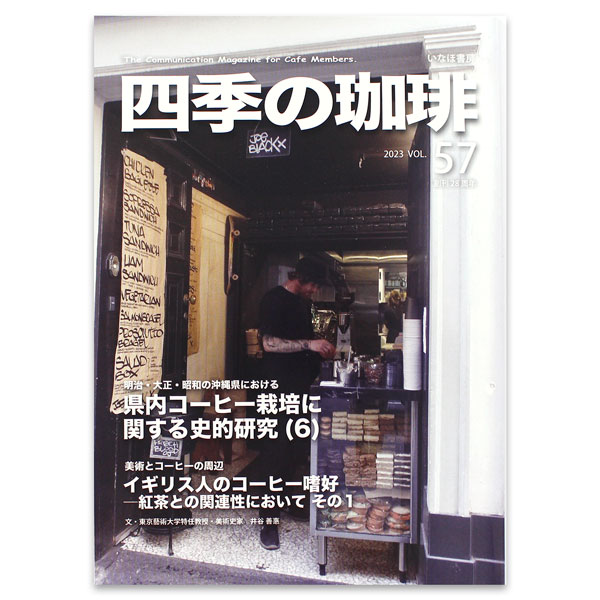 いなほ書房 四季の珈琲 Vol.57（年2回発行） 特集 明治大正昭和の沖縄県における 県内珈琲栽培に関する史的研究（6） 美術とコーヒーの周辺 イギリス人のコーヒー嗜好 紅茶との関連性において その1 文・東京藝術大学特任教授・美術史家　井谷善恵 In this issue 小川市の隠れ家的カフェ Column コーヒーと健康 コーヒーと合う甘味探訪 Essay 珈琲体験物語 私の珈琲履歴書 ほか A5版・いなほ書房（2023年11月発行） ※バックナンバーご希望の方はお気軽にお問い合わせください。いなほ書房 四季の珈琲 Vol.57（年2回発行） 一般の書店では取り扱いがなく、協賛している喫茶店やコーヒーショップにあります。 明治、大正、昭和の沖縄県におけるコーヒー栽培に関する史的研究 ・沖縄コーヒー現地調査 ・イギリス人のコーヒー嗜好　紅茶との関連性 ・コーヒーと健康など A5版・いなほ書房（2023年11月発行）