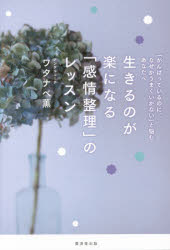 生きるのが楽になる「感情整理」のレッスン 「がんばっているのに、なぜかうまくいかない」と悩むあなたへ