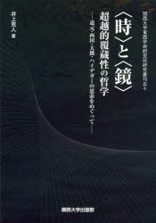 〈時〉と〈鏡〉超越的覆蔵性の哲学　道元・西田・大拙・ハイデガーの思索をめぐって