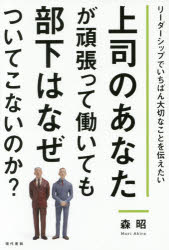 上司のあなたが頑張って働いても部下はなぜついてこないのか？　リーダーシップでいちばん大切なことを..