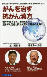 がんを治す抗がん漢方　がんと闘うすべての人に、生きる勇気と希望、喜びを伝えたい！　世界が認めるがん治療を拓いた漢方がん治療と抗がん漢方の進化の軌跡！！