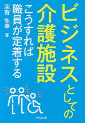 ビジネスとしての介護施設　こうすれば職員が定着する