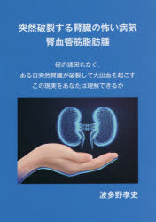 突然破裂する腎臓の怖い病気腎血管筋脂肪腫 何の誘因もなく、ある日突然腎臓が破裂して大出血を起こすこの現実をあなたは理解できるか